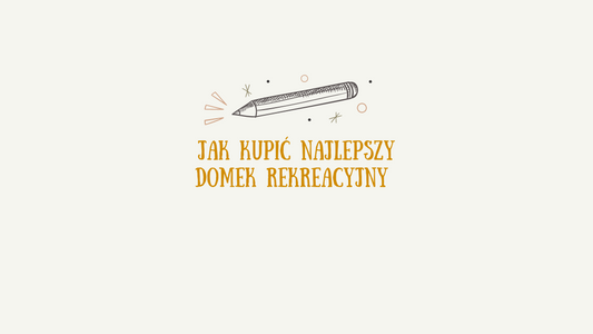 Jak kupić najlepszy domek rekreacyjny